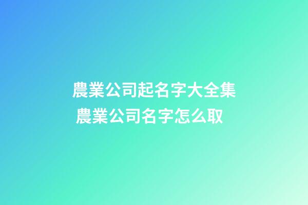 農業公司起名字大全集 農業公司名字怎么取-第1張-公司起名-玄機派
